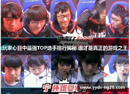 玩家心目中最强TOP选手排行揭秘 谁才是真正的游戏之王